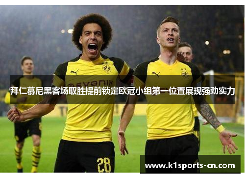 拜仁慕尼黑客场取胜提前锁定欧冠小组第一位置展现强劲实力