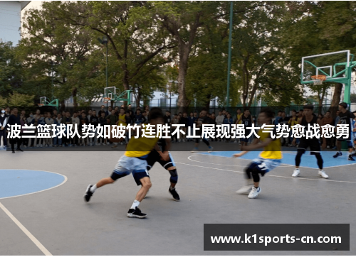 波兰篮球队势如破竹连胜不止展现强大气势愈战愈勇