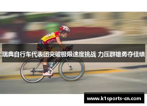 瑞典自行车代表团突破极限速度挑战 力压群雄勇夺佳绩