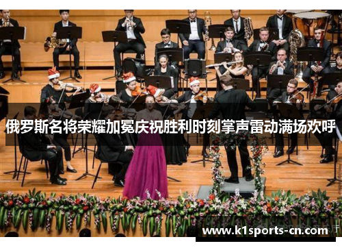 俄罗斯名将荣耀加冕庆祝胜利时刻掌声雷动满场欢呼
