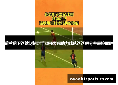 荷兰后卫连续封堵对手顽强表现助力球队连连得分并最终取胜