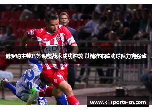 赫罗纳主帅巧妙调整战术成功逆袭 以精准布阵助球队力克强敌